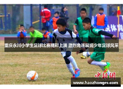 重庆永川小学生足球比赛精彩上演 激烈角逐展现少年足球风采