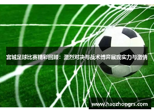 宫城足球比赛精彩回顾：激烈对决与战术博弈展现实力与激情