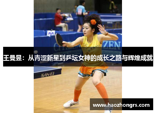 王曼昱：从青涩新星到乒坛女神的成长之路与辉煌成就